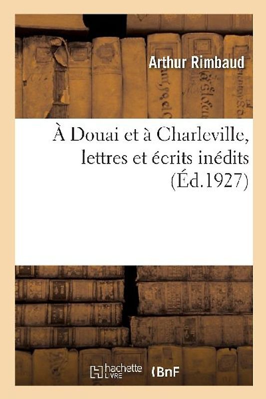 A Douai Et À Charleville, Lettres Et Écrits Inédits