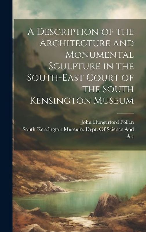 A Description of the Architecture and Monumental Sculpture in the South-East Court of the South Kensington Museum