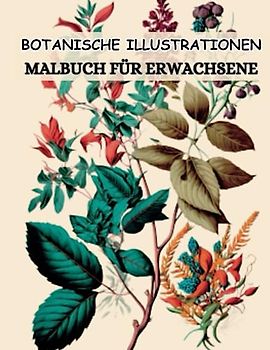 Botanische Illustrationen Malbuch für Erwachsene: Entdecke die Schönheit der Pflanzenwelt mit 50 detailreichen Illustrationen von Blumen zum Ausmalen und Entspannen