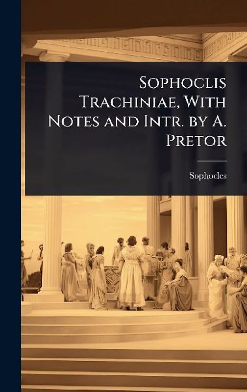 Sophoclis Trachiniae, With Notes and Intr. by A. Pretor