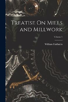 Treatise On Mills and Millwork; Volume 1