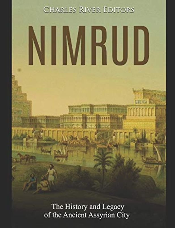 Nimrud: The History and Legacy of the Ancient Assyrian City