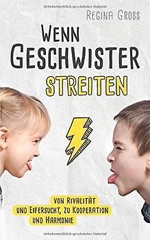 Wenn Geschwister streiten: Von Rivalität und Eifersucht, zu Kooperation und Harmonie