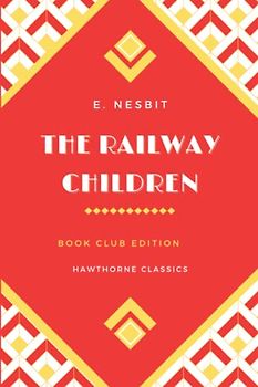 The Railway Children: The Original Classic Edition by E. Nesbit - Unabridged and Annotated For Modern Readers and Children's Book Clubs