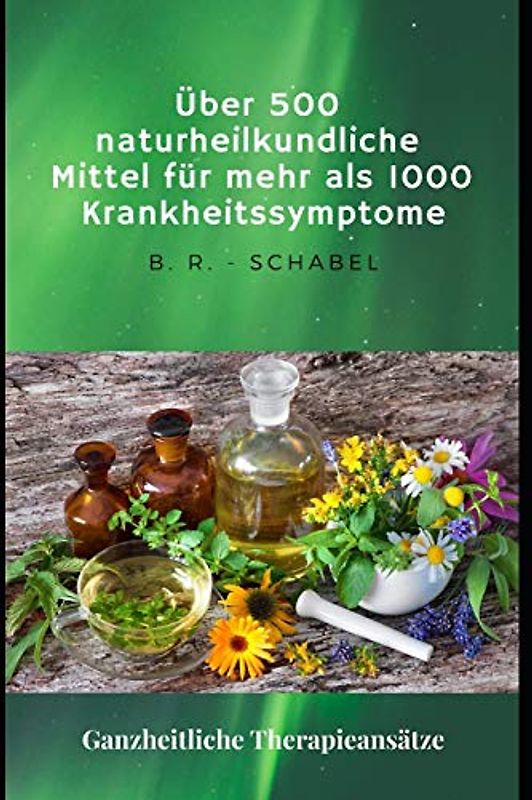 Über 500 naturheilkundliche Heilmittel für mehr als 1000 Krankheitssymptome: Ganzheitliche Therapieansätze