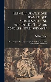 Elémens De Critique Dramatique Contenant Une Analyse Du Théâtre Sous Les Titres Suivants: De La Tragédie, Du Tragi-comique, De La Comédie, De La Panto