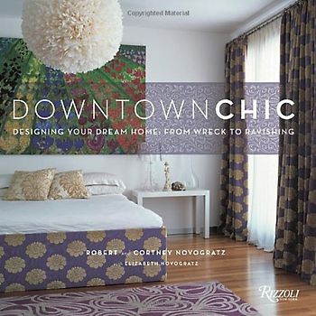 Downtown Chic: Designing Your Dream Home: From Wreck to Ravishing - Novogratz, Robert