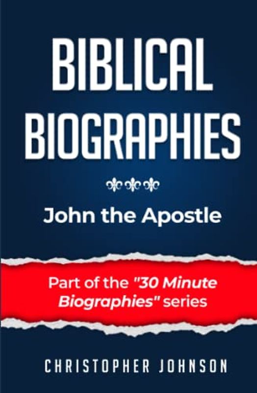 Biblical Biographies - John the Apostle (Biblical Biographies - Part of the 30 Minute Biographies Series)