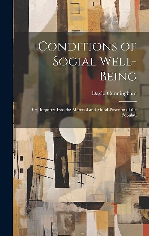 Conditions of Social Well-being; or, Inquiries Into the Material and Moral Postition of the Populati