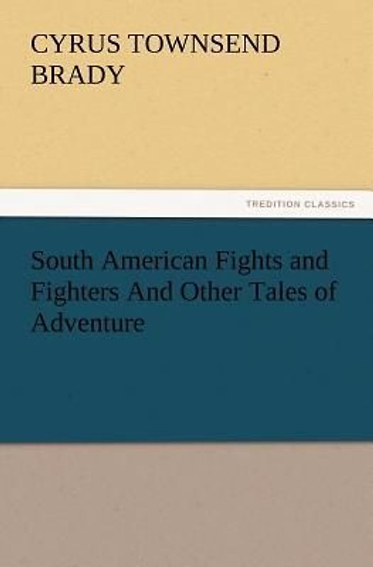 South American Fights and Fighters And Other Tales of Adventure