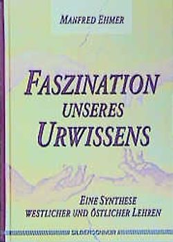 Faszination unseres Urwissens. Eine Synthese westlicher und östlicher Lehren