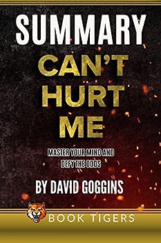 Summary of Can’t Hurt Me: Master Your Mind and Defy the Odds by David Goggins