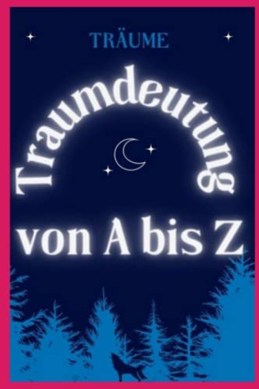 Traumdeutung von A bis Z: Der Traum und seine Deutung, die Wissenschaft der Träume, helfen dem Träumer, sich selbst zu erkennen und seine Wünsche und Ängste zu entdecken, Handbuch für Färbermeister