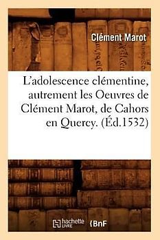 L'Adolescence Clémentine, Autrement Les Oeuvres de Clément Marot, de Cahors En Quercy. (Éd.1532)