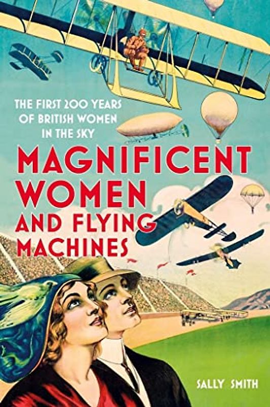 Magnificent Women in Flying Machines: The First 200 Years of British Women in the Sky