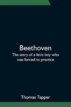 Beethoven; The story of a little boy who was forced to practice