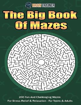 The Big Book Of Mazes 200 Fun And Challenging Mazes For Stress Relief & Relaxation - For Teens & Adults