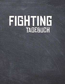 Fighting Tagebuch: Das Ultimative Kampfsport Trainings Logbuch für den Kampfsportler