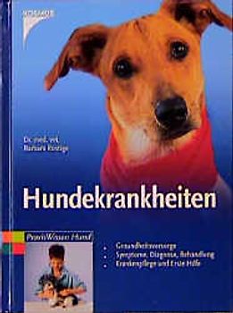 Hundekrankheiten. Gesundheitsvorsorge, Symptome, Diagnose, Behandlung, Krankenpflege und Erste Hilfe