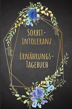 Sorbitintoleranz Ernährungstagebuch: Sorbit Tagebuch zum Ausfüllen und Zuordnen von Beschwerden bei Unverträglichkeit, Sorbit Intoleranz, ... und bei Glucitol Allergie
