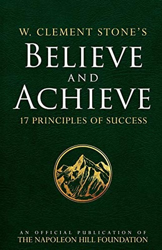 W. Clement Stone's Believe and Achieve: 17 Principles of Success (Official Publication of the Napoleon Hill Foundation)