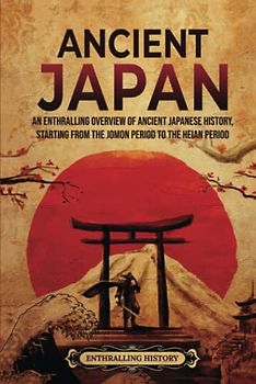 Ancient Japan: An Enthralling Overview of Ancient Japanese History, Starting from the Jomon Period to the Heian Period (Asia)