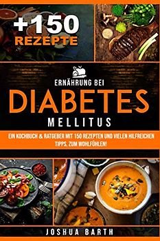 Ernährung bei Diabetes mellitus: Ein Kochbuch & Ratgeber mit 150 Rezepten und vielen hilfreichen Tipps, zum Wohlfühlen! (inkl. Nährwertangaben)