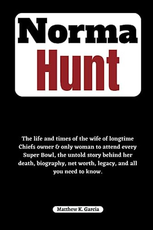 Norma Hunt: The life and times of the wife of longtime Chiefs owner & only woman to attend every Super Bowl, the untold story behind her death, ... of the Great and Influential, Band 42)