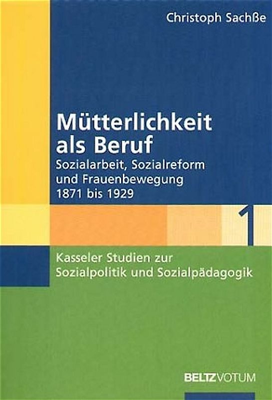 Mütterlichkeit als Beruf.. Sozialarbeit, Sozialreform und Frauenbewegung 1871 bis 1929.