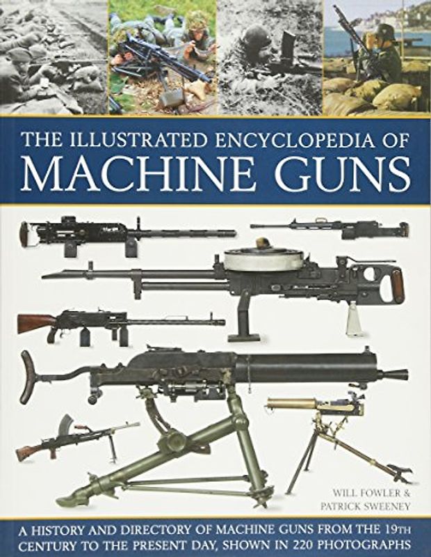 Illustrated Encylopedia of Machine Guns: A History and Directory of Machine Guns from the 19th Century to the Present Day, Shown in 220 Photographs
