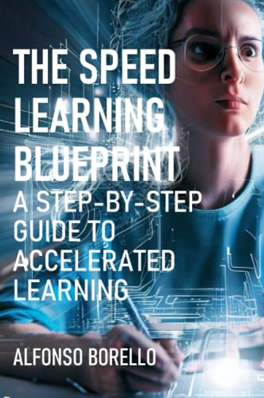 The Speed Learning Blueprint: A Step-by-Step Guide to Accelerated Learning