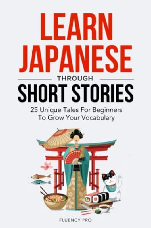 Learn Japanese Through Short Stories: 25 Unique Tales For Beginners To Grow Your Vocabulary