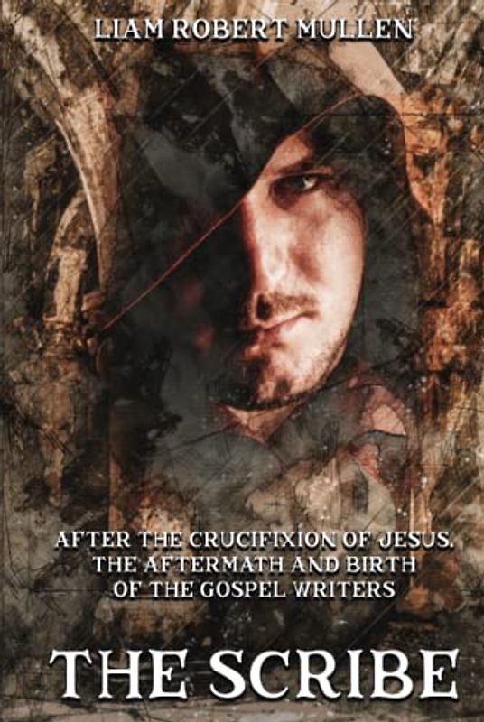The Scribe: After the crucifixion of Jesus, the aftermath and the birth of the gospel writers