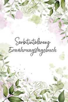 Sorbitintoleranz Ernährungstagebuch: Sorbit Tagebuch zum Ausfüllen und Zuordnen von Beschwerden bei Unverträglichkeit, Sorbit Intoleranz, ... und bei Glucitol Allergie