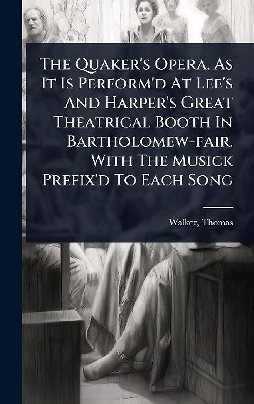 The Quaker's Opera. As It Is Perform'd At Lee's And Harper's Great Theatrical Booth In Bartholomew-fair. With The Musick Prefix'd To Each Song