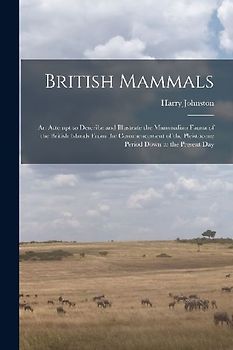 British Mammals; an Attempt to Describe and Illustrate the Mammalian Fauna of the British Islands From the Commencement of the Pleistocene Period Down