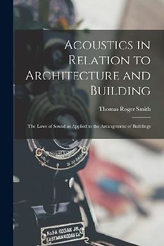 Acoustics in Relation to Architecture and Building; the Laws of Sound as Applied to the Arrangement of Buildings