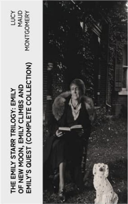 The Emily Starr Trilogy: Emily of New Moon, Emily Climbs and Emily's Quest (Complete Collection)