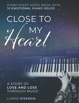Close to my Heart. Piano Sheet Music Book with 10 Emotional Piano Solos: A Story of Love and Loss Through Music
