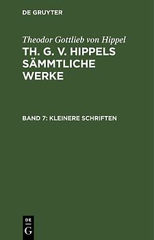 Theodor Gottlieb von Hippel: Th. G. v. Hippels sämmtliche Werke / Kleinere Schriften