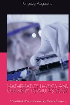 MATHEMATICS PHYSICS AND CHEMISTRY FORMULAS BOOK: A Pocket Book of Science Formulas and Chemical Constants
