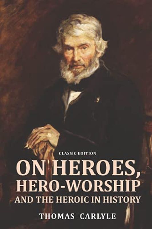 On Heroes, Hero-Worship, and the Heroic in History: by Thomas Carlyle with Original Illustrations