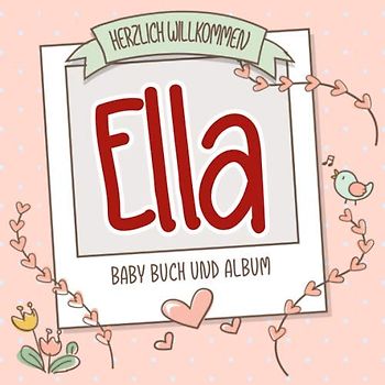 Herzlich Willkommen Ella - Baby Buch und Album: Personalisiertes Babybuch und Babyalbum, Geschenk zur Geburt mit dem Baby Namen auf dem Cover