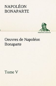Oeuvres de Napoléon Bonaparte, Tome V.