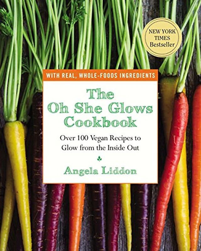 The Oh She Glows Cookbook: Over 100 Vegan Recipes to Glow from the Inside Out - Liddon, Angela