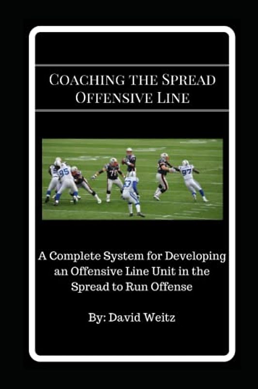 Coaching the Spread Offensive Line: A Complete System for Developing an Offensive Line Unit in the Spread to Run Offense