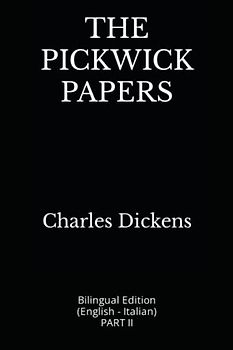 THE PICKWICK PAPERS: Bilingual Edition (English - Italian) PART II