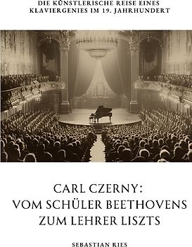 Carl Czerny: Vom Schüler Beethovens zum Lehrer Liszts