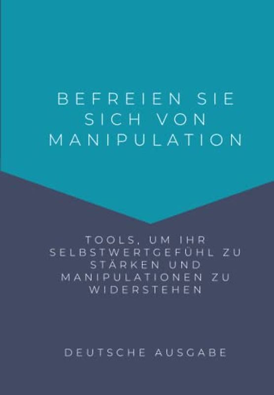 BEFREIEN SIE SICH VON MANIPULATION, Tools, um Ihr Selbstwertgefühl zu stärken und Manipulationen zu widerstehen (DEUTSCHE AUSGABE)