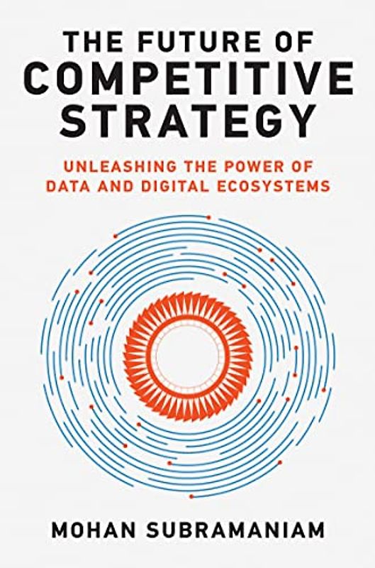 The Future of Competitive Strategy: Unleashing the Power of Data and Digital Ecosystems (Management on the Cutting Edge)